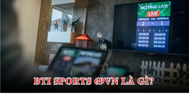 Bti Sports 69VN mở ra không gian thể thao trực tuyến tiềm năng, chất lượng